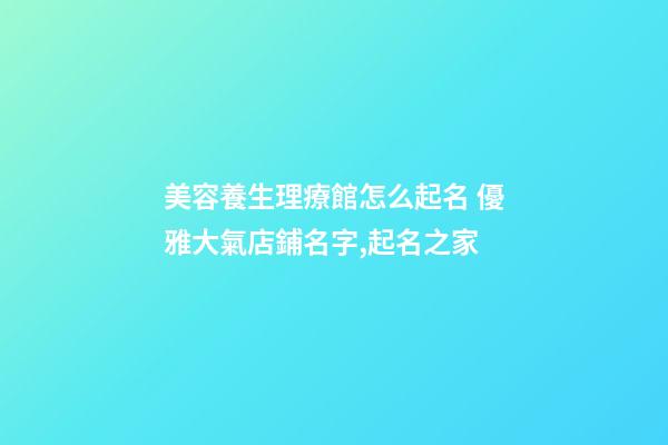 美容養生理療館怎么起名 優雅大氣店鋪名字,起名之家-第1張-店鋪起名-玄機派